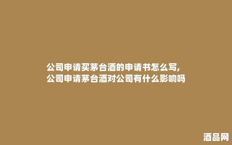 公司申请买茅台酒的申请书怎么写,公司申请茅台酒对公司有什么影响吗