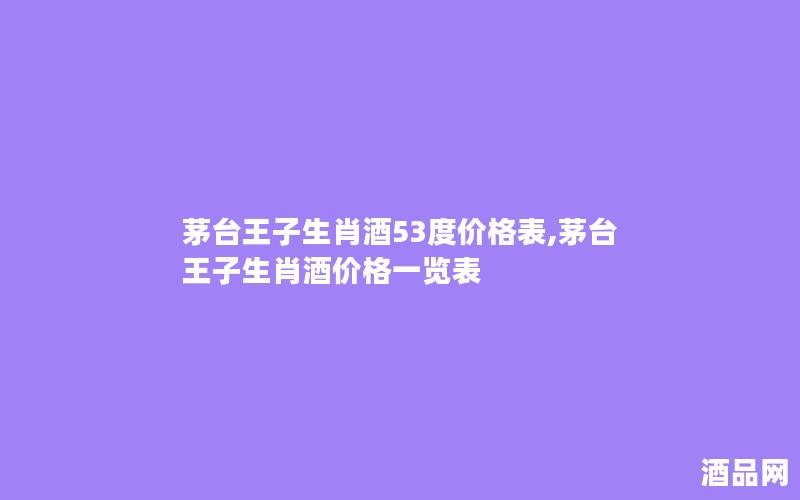 茅台王子生肖酒53度价格表,茅台王子生肖酒价格一览表