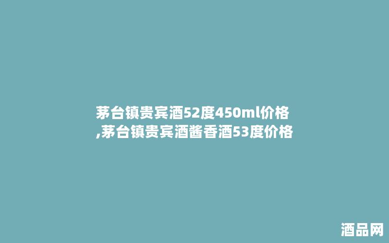 茅台镇贵宾酒52度450ml价格,茅台镇贵宾酒酱香酒53度价格