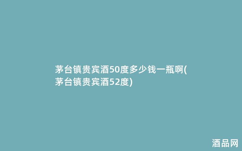 茅台镇贵宾酒50度多少钱一瓶啊(茅台镇贵宾酒52度)