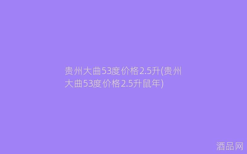 贵州大曲53度价格2.5升(贵州大曲53度价格2.5升鼠年)