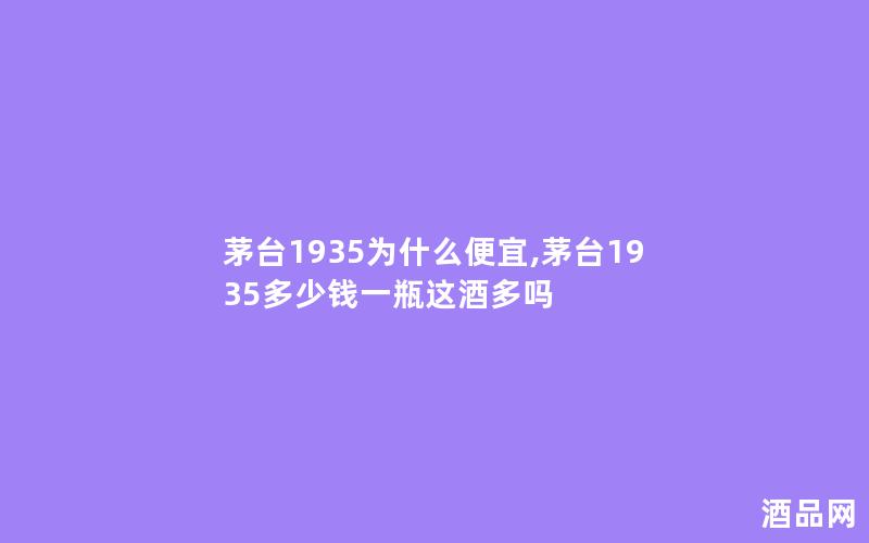 茅台1935为什么便宜,茅台1935多少钱一瓶这酒多吗