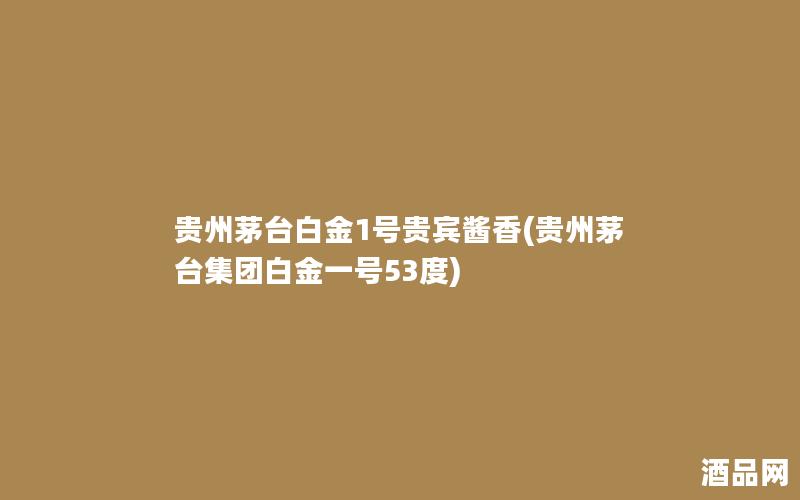 贵州茅台白金1号贵宾酱香(贵州茅台集团白金一号53度)