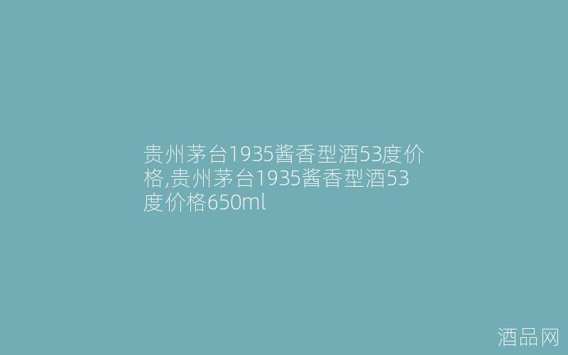贵州茅台1935酱香型酒53度价格,贵州茅台1935酱香型酒53度价格650ml
