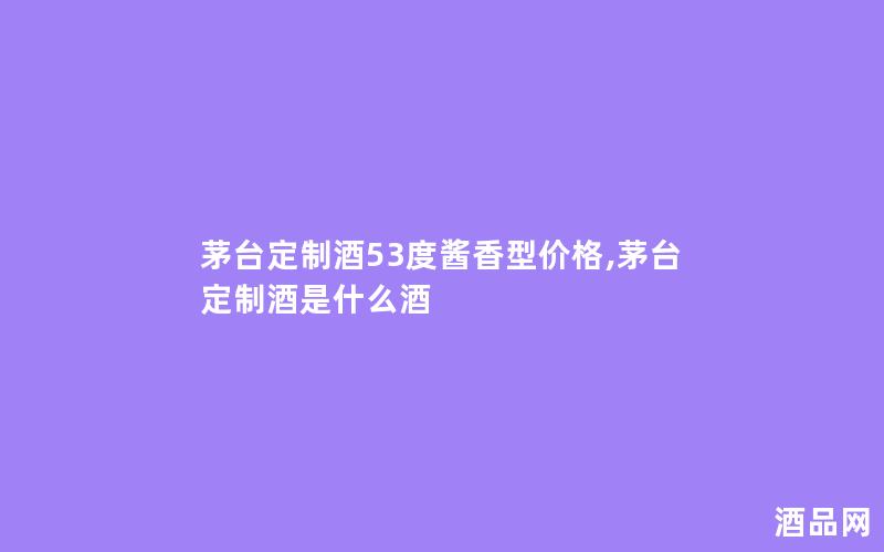 茅台定制酒53度酱香型价格,茅台定制酒是什么酒