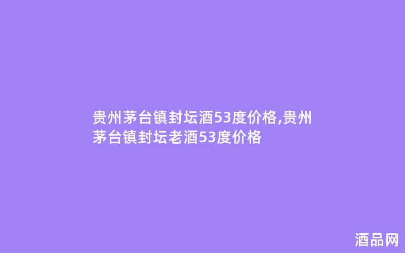 贵州茅台镇封坛酒53度价格,贵州茅台镇封坛老酒53度价格