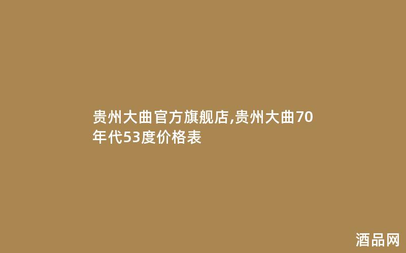 贵州大曲官方旗舰店,贵州大曲70年代53度价格表
