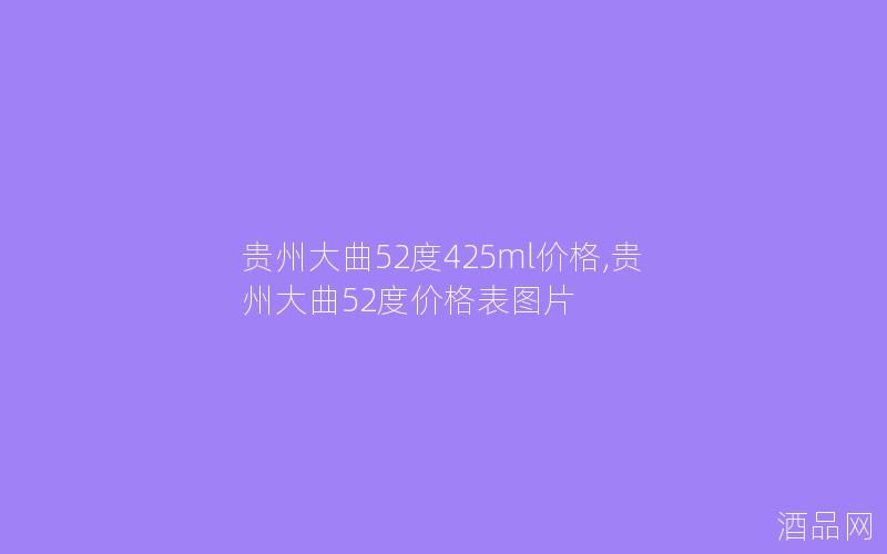 贵州大曲52度425ml价格,贵州大曲52度价格表图片