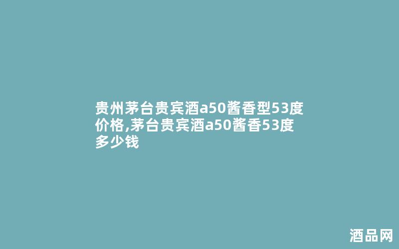 贵州茅台贵宾酒a50酱香型53度价格,茅台贵宾酒a50酱香53度多少钱