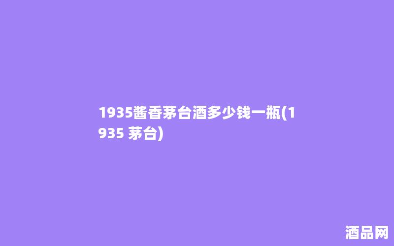 1935酱香茅台酒多少钱一瓶(1935 茅台)