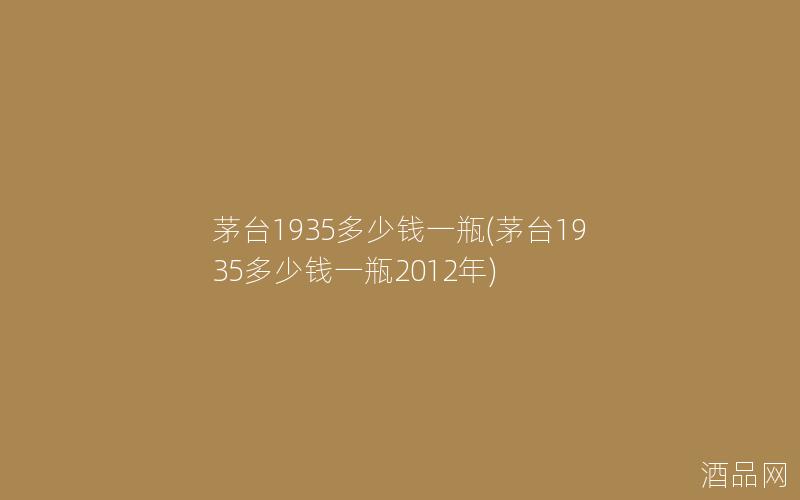 茅台1935多少钱一瓶(茅台1935多少钱一瓶2012年)
