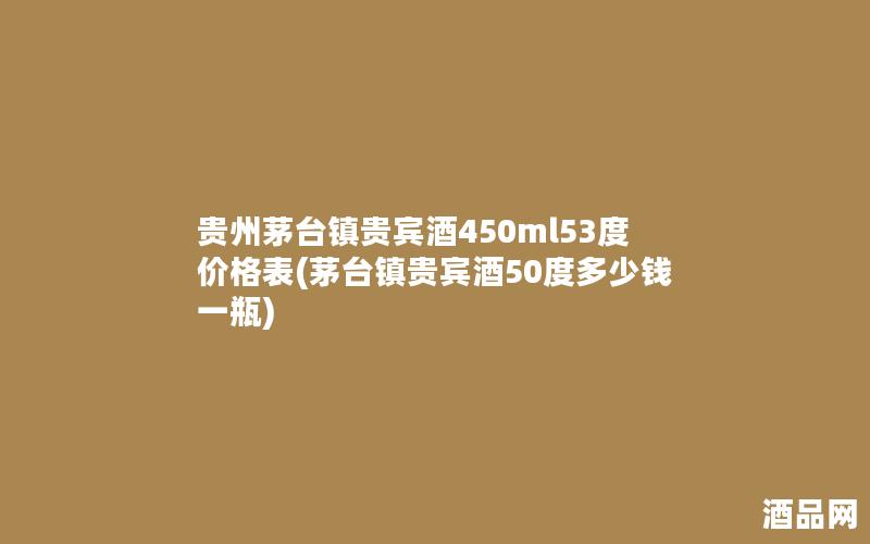 贵州茅台镇贵宾酒450ml53度价格表(茅台镇贵宾酒50度多少钱一瓶)