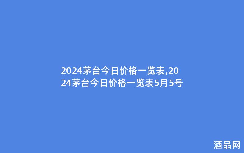 2024茅台今日价格一览表,2024茅台今日价格一览表5月5号