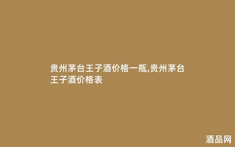 贵州茅台王子酒价格一瓶,贵州茅台王子酒价格表 贵州茅台王子酒价格一瓶,贵州茅台王子酒价格表