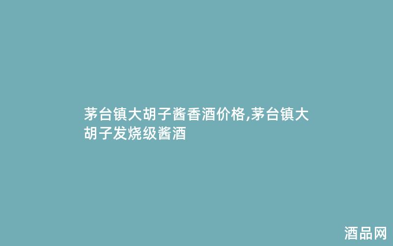茅台镇大胡子酱香酒价格,茅台镇大胡子发烧级酱酒