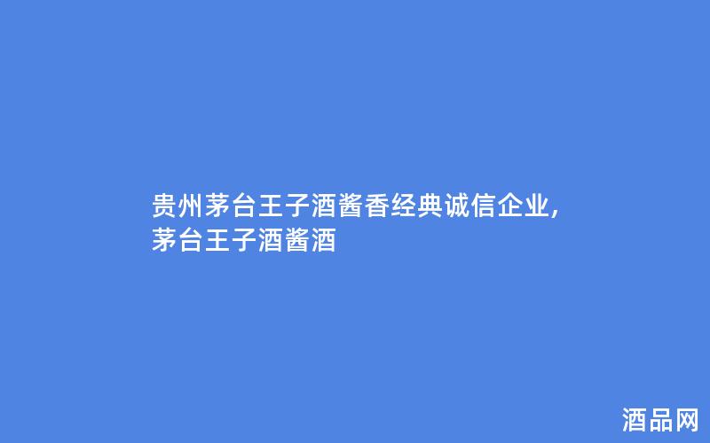 贵州茅台王子酒酱香经典诚信企业,茅台王子酒酱酒 贵州茅台王子酒酱香经典诚信企业,茅台王子酒酱酒