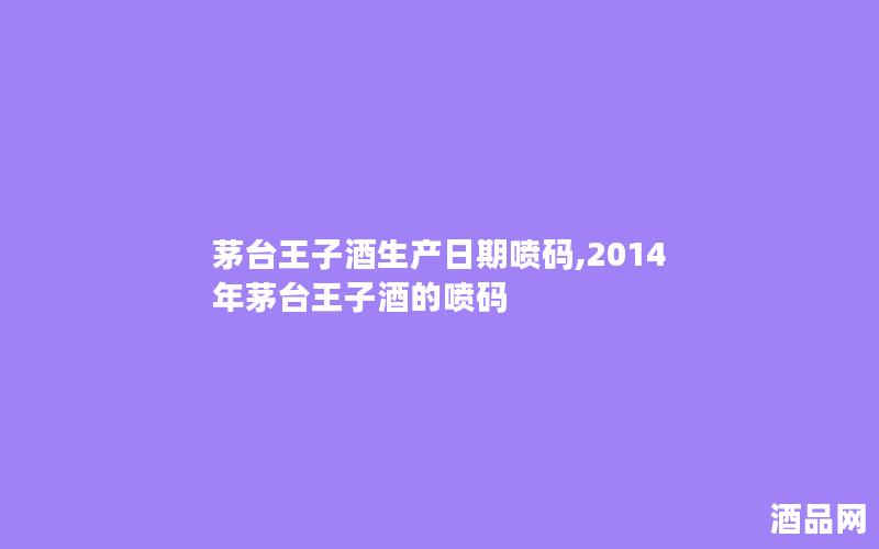 茅台王子酒生产日期喷码,2014年茅台王子酒的喷码