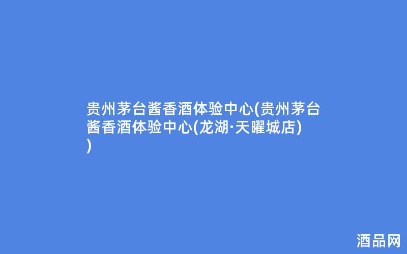 贵州茅台酱香酒体验中心(贵州茅台酱香酒体验中心(龙湖·天曜城店))