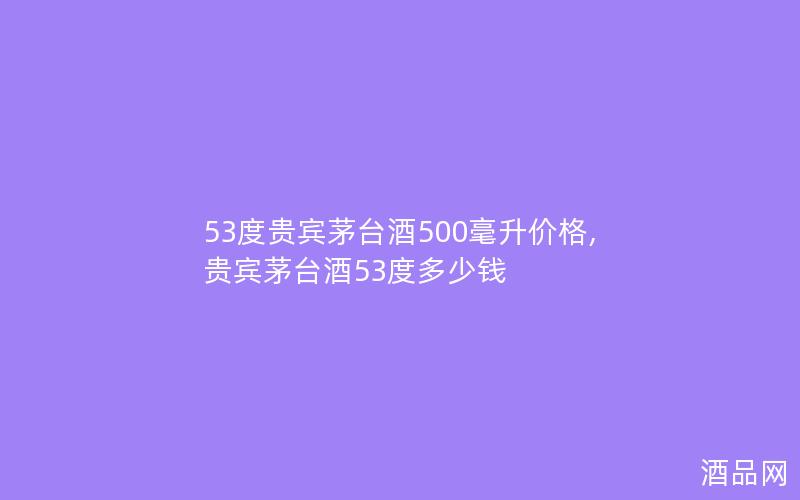 53度贵宾茅台酒500毫升价格,贵宾茅台酒53度多少钱
