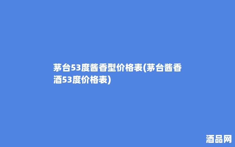 茅台53度酱香型价格表(茅台酱香酒53度价格表)