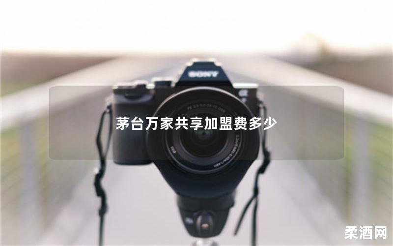 茅台万家共享加盟费多少