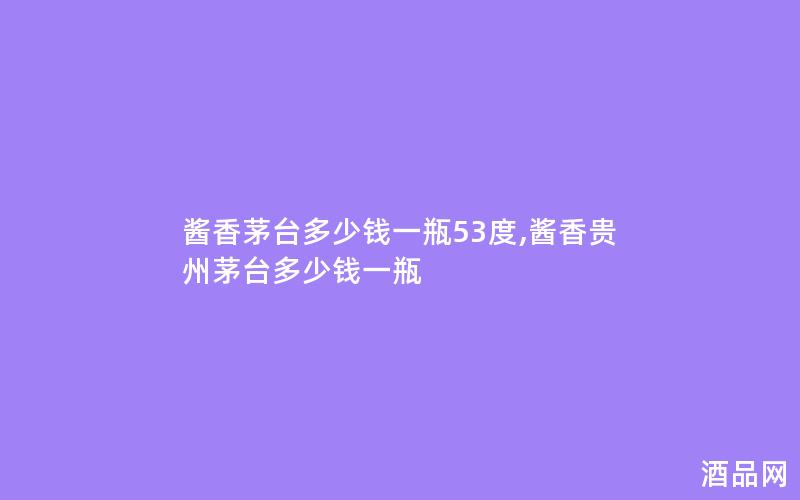 酱香茅台多少钱一瓶53度,酱香贵州茅台多少钱一瓶