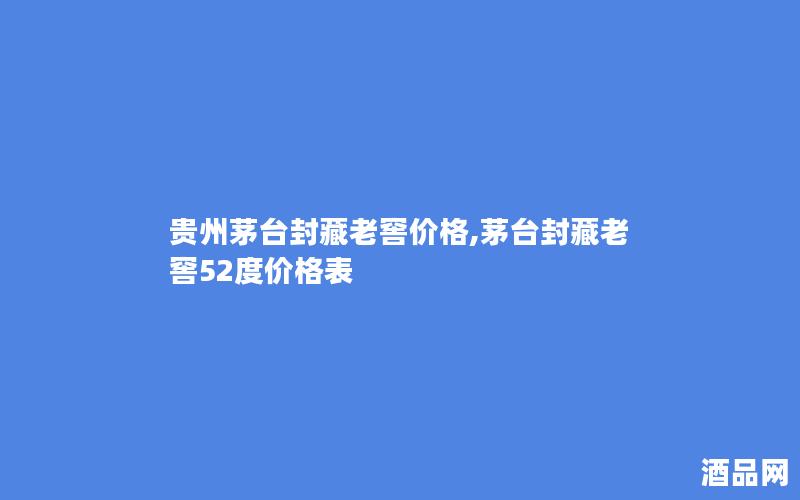 贵州茅台封藏老窖价格,茅台封藏老窖52度价格表