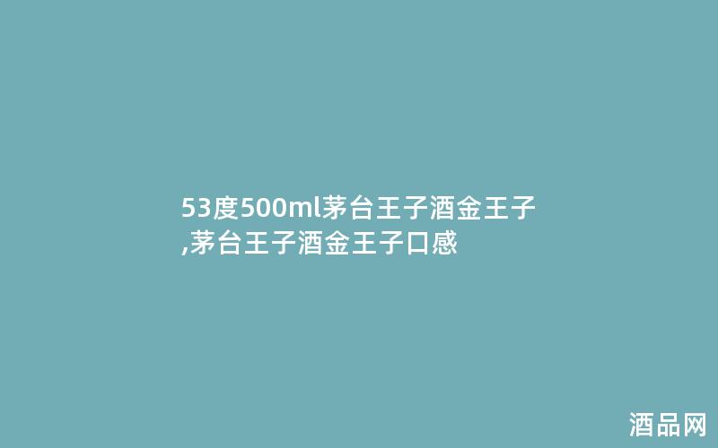 53度500ml茅台王子酒金王子,茅台王子酒金王子口感