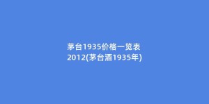 茅台1935价格一览表 2012(茅台酒1935年)