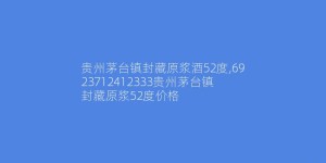 贵州茅台镇封藏原浆酒52度,6923712412333贵州茅台镇封藏原浆52度价格