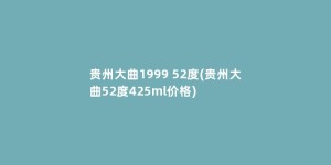 贵州大曲1999 52度(贵州大曲52度425ml价格)