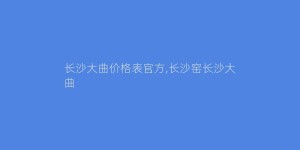 长沙大曲价格表官方,长沙窑长沙大曲