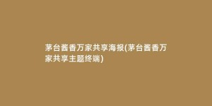 茅台酱香万家共享海报(茅台酱香万家共享主题终端)