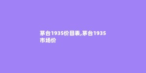 茅台1935价目表,茅台1935市场价