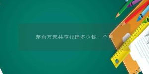 茅台万家共享代理多少钱一个月