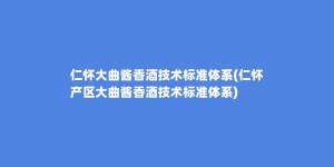 仁怀大曲酱香酒技术标准体系(仁怀产区大曲酱香酒技术标准体系)