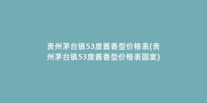 贵州茅台镇53度酱香型价格表(贵州茅台镇53度酱香型价格表国宴)
