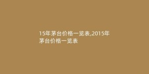 15年茅台价格一览表,2015年茅台价格一览表