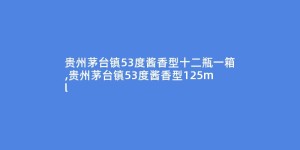 贵州茅台镇53度酱香型十二瓶一箱,贵州茅台镇53度酱香型125ml